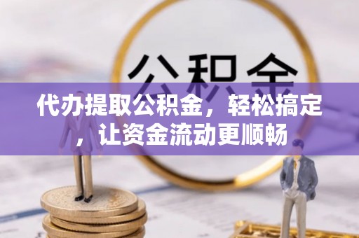 让胡路代办提取公积金，轻松搞定，让资金流动更顺畅