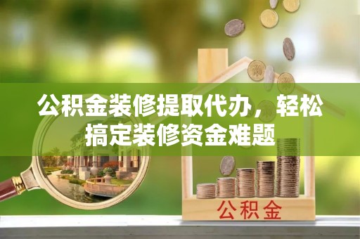 让胡路公积金装修提取代办，轻松搞定装修资金难题