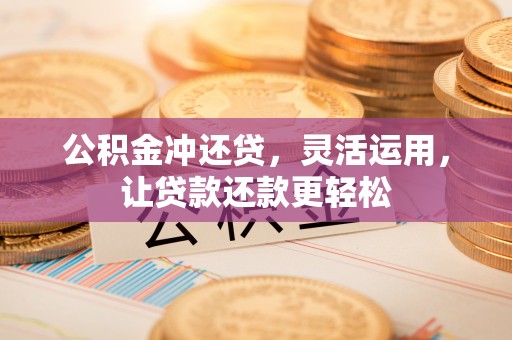 让胡路公积金冲还贷，灵活运用，让贷款还款更轻松