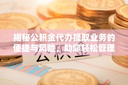 让胡路揭秘公积金代办提取业务的便捷与风险，助您轻松管理财务