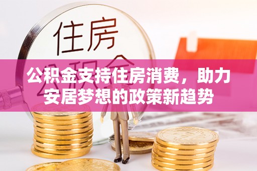 让胡路公积金支持住房消费，助力安居梦想的政策新趋势