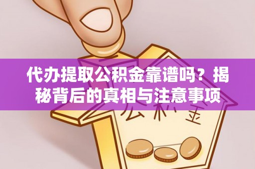 让胡路代办提取公积金靠谱吗？揭秘背后的真相与注意事项
