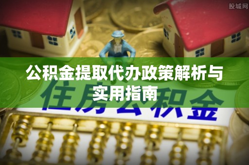 让胡路公积金提取代办政策解析与实用指南