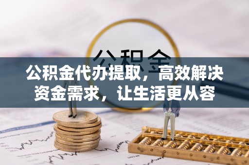 让胡路公积金代办提取，高效解决资金需求，让生活更从容