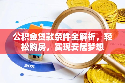 让胡路公积金贷款条件全解析，轻松购房，实现安居梦想