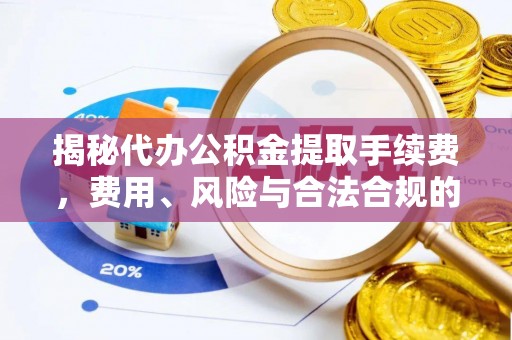 让胡路揭秘代办公积金提取手续费，费用、风险与合法合规的全解析