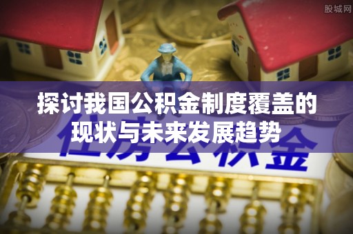 让胡路探讨我国公积金制度覆盖的现状与未来发展趋势