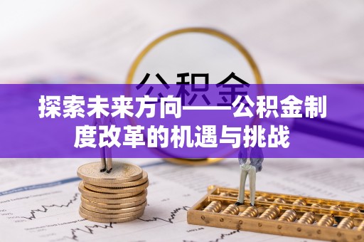 让胡路探索未来方向——公积金制度改革的机遇与挑战