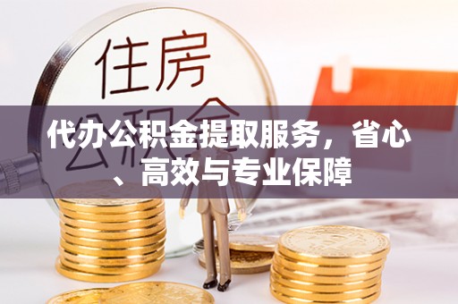 让胡路代办公积金提取服务，省心、高效与专业保障