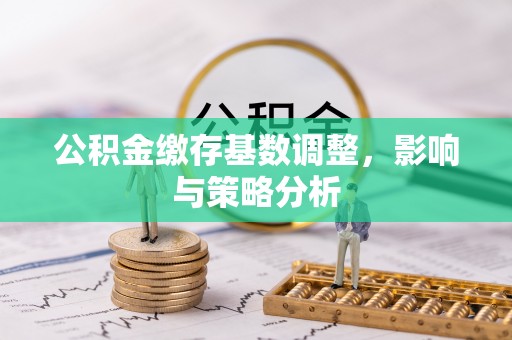 让胡路公积金缴存基数调整，影响与策略分析