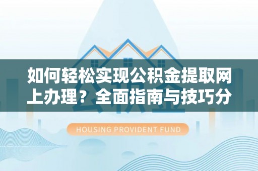 让胡路如何轻松实现公积金提取网上办理？全面指南与技巧分享