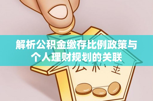 让胡路解析公积金缴存比例政策与个人理财规划的关联
