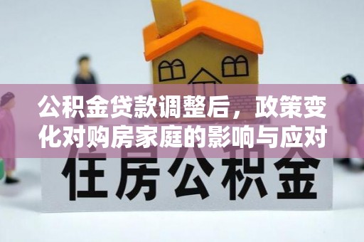 让胡路公积金贷款调整后，政策变化对购房家庭的影响与应对策略