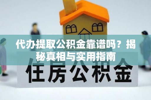 让胡路代办提取公积金靠谱吗？揭秘真相与实用指南