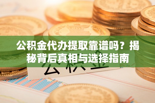 让胡路公积金代办提取靠谱吗？揭秘背后真相与选择指南