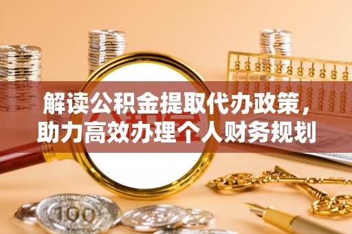 让胡路解读公积金提取代办政策，助力高效办理个人财务规划
