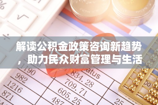 让胡路解读公积金政策咨询新趋势，助力民众财富管理与生活规划