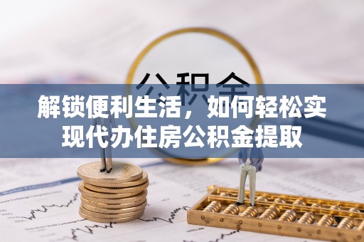 让胡路解锁便利生活，如何轻松实现代办住房公积金提取