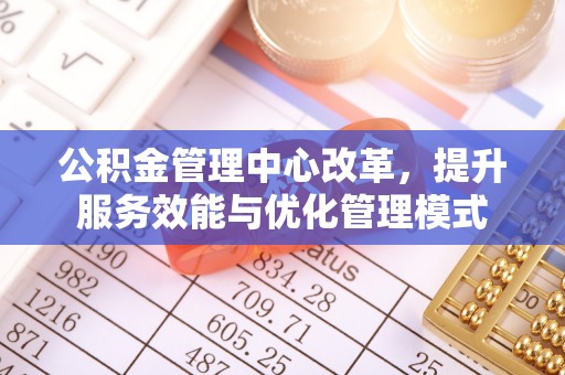 让胡路公积金管理中心改革，提升服务效能与优化管理模式