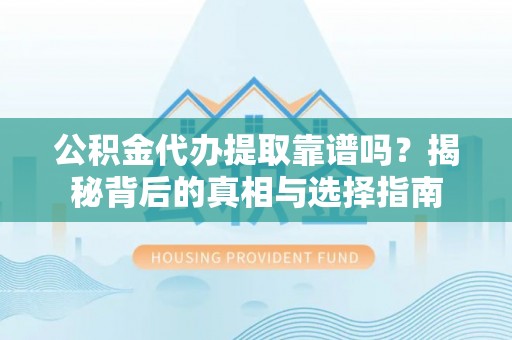 让胡路公积金代办提取靠谱吗？揭秘背后的真相与选择指南