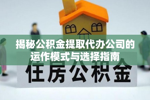让胡路揭秘公积金提取代办公司的运作模式与选择指南