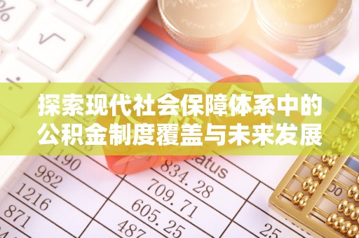 让胡路探索现代社会保障体系中的公积金制度覆盖与未来发展