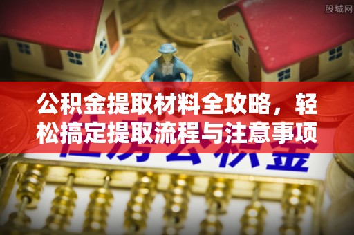 让胡路公积金提取材料全攻略，轻松搞定提取流程与注意事项