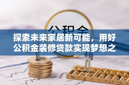 让胡路探索未来家居新可能，用好公积金装修贷款实现梦想之家