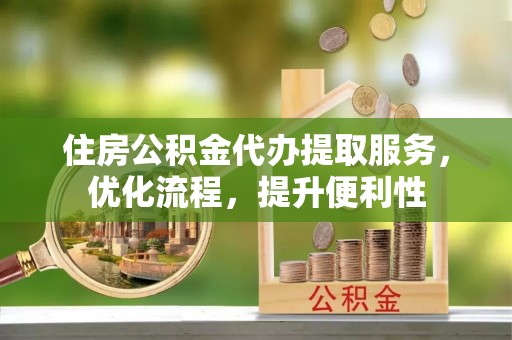 让胡路住房公积金代办提取服务，优化流程，提升便利性
