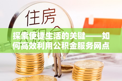 让胡路探索便捷生活的关键——如何高效利用公积金服务网点查询功能