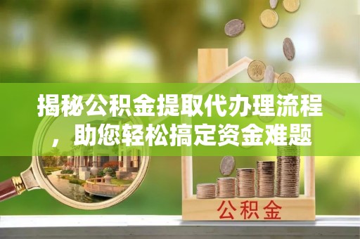 让胡路揭秘公积金提取代办理流程，助您轻松搞定资金难题