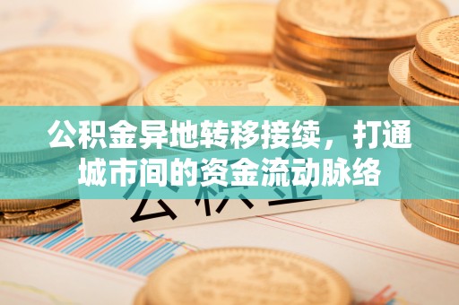 让胡路公积金异地转移接续，打通城市间的资金流动脉络