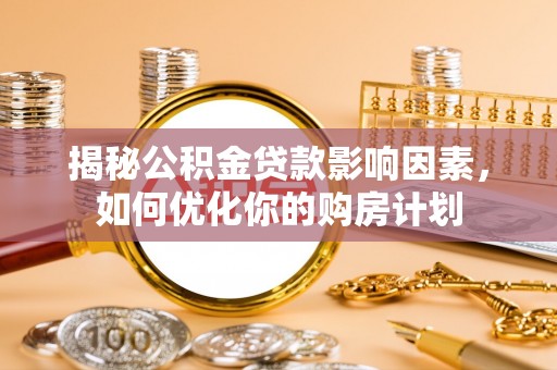 让胡路揭秘公积金贷款影响因素，如何优化你的购房计划