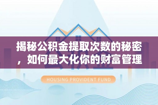 让胡路揭秘公积金提取次数的秘密，如何最大化你的财富管理