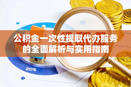 让胡路公积金一次性提取代办服务的全面解析与实用指南
