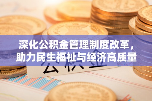 让胡路深化公积金管理制度改革，助力民生福祉与经济高质量发展