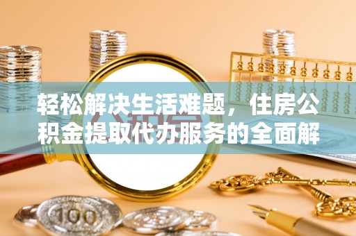让胡路轻松解决生活难题，住房公积金提取代办服务的全面解析