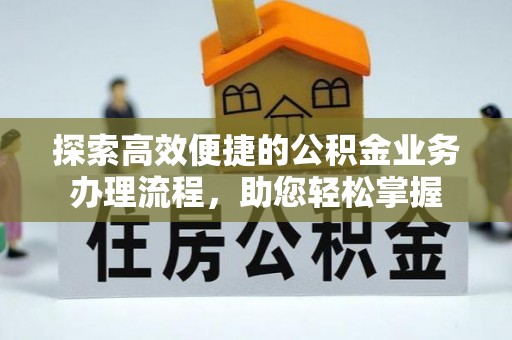 让胡路探索高效便捷的公积金业务办理流程，助您轻松掌握