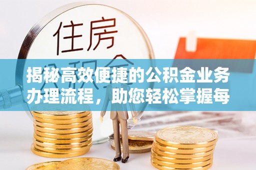 让胡路揭秘高效便捷的公积金业务办理流程，助您轻松掌握每一步