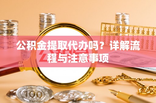让胡路公积金提取代办吗？详解流程与注意事项