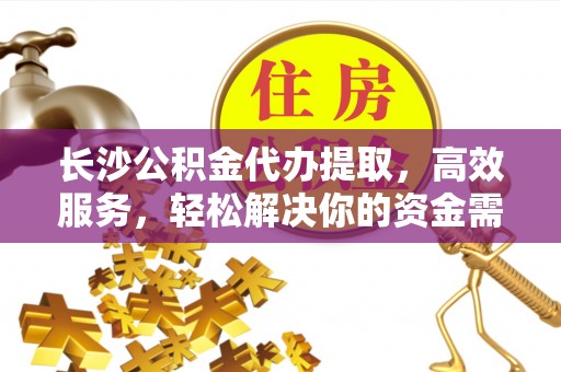 让胡路长沙公积金代办提取，高效服务，轻松解决你的资金需求