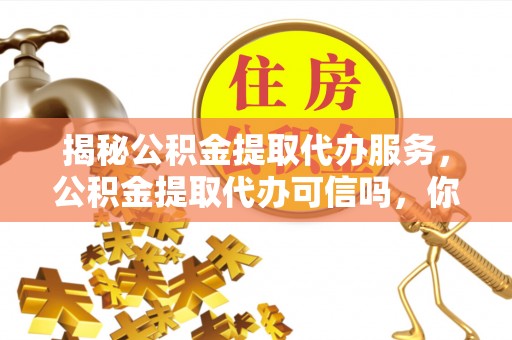 让胡路揭秘公积金提取代办服务，公积金提取代办可信吗，你需要知道的真相