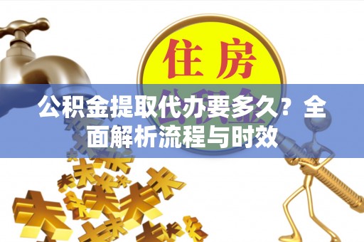 让胡路公积金提取代办要多久？全面解析流程与时效