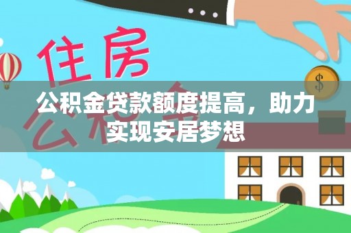 让胡路公积金贷款额度提高，助力实现安居梦想