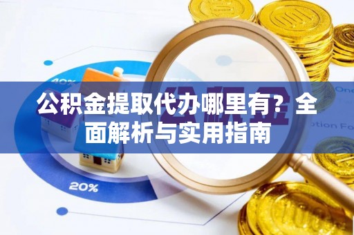 让胡路公积金提取代办哪里有？全面解析与实用指南