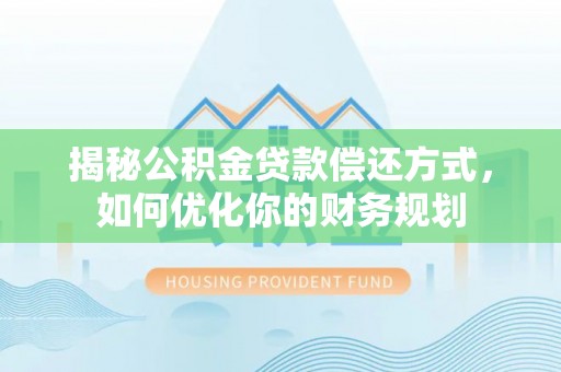 让胡路揭秘公积金贷款偿还方式，如何优化你的财务规划
