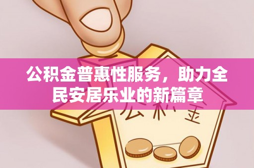 让胡路公积金普惠性服务，助力全民安居乐业的新篇章