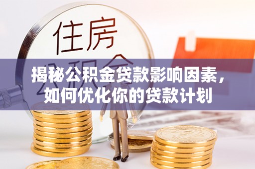 让胡路揭秘公积金贷款影响因素，如何优化你的贷款计划
