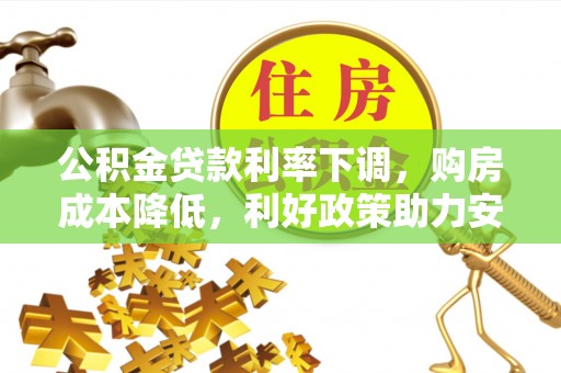 让胡路公积金贷款利率下调，购房成本降低，利好政策助力安居梦想