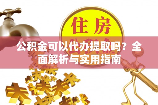 让胡路公积金可以代办提取吗？全面解析与实用指南